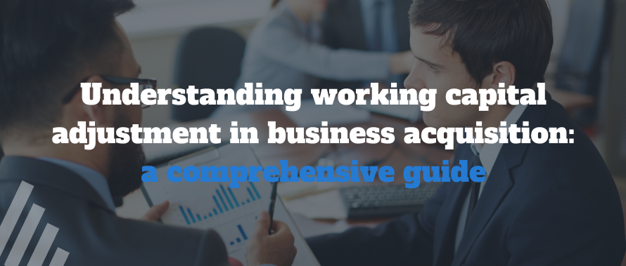 Understanding working capital adjustment in business acquisition: a comprehensive guide